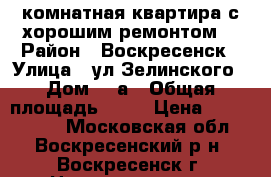 1-комнатная квартира с хорошим ремонтом! › Район ­ Воскресенск › Улица ­ ул.Зелинского › Дом ­ 5а › Общая площадь ­ 31 › Цена ­ 1 700 000 - Московская обл., Воскресенский р-н, Воскресенск г. Недвижимость » Квартиры продажа   . Московская обл.